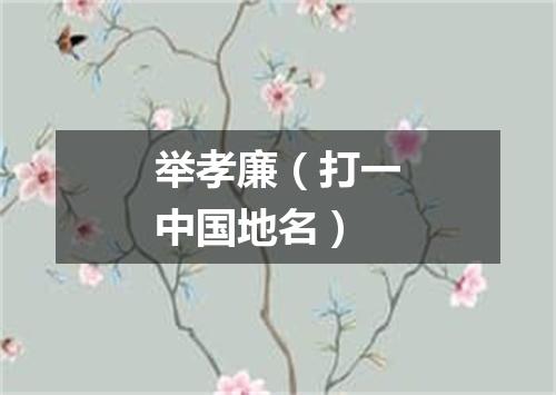举孝廉（打一中国地名）