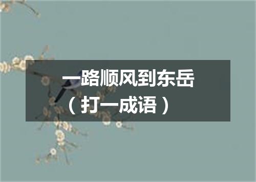 一路顺风到东岳（打一成语）