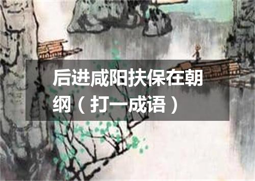 后进咸阳扶保在朝纲（打一成语）