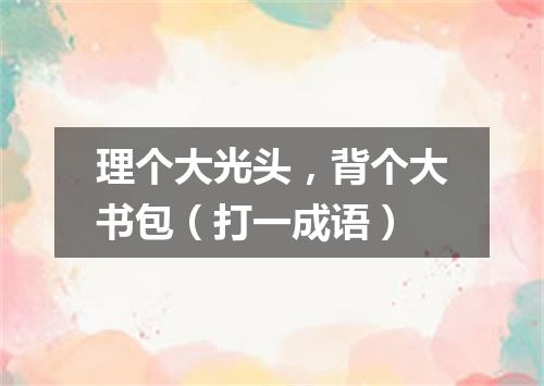 理个大光头，背个大书包（打一成语）