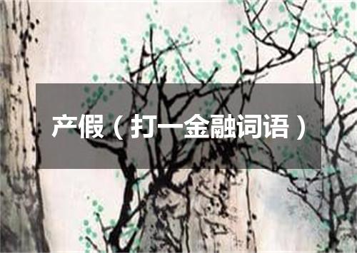 产假（打一金融词语）