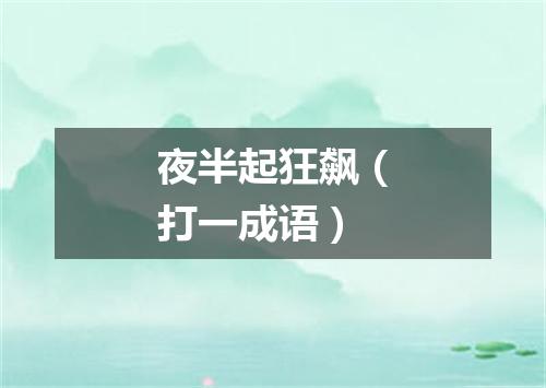 夜半起狂飙（打一成语）