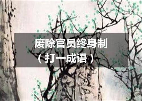废除官员终身制（打一成语）