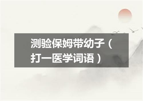 测验保姆带幼子（打一医学词语）
