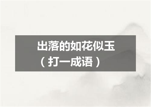 出落的如花似玉（打一成语）
