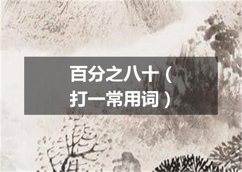 百分之八十（打一常用词）