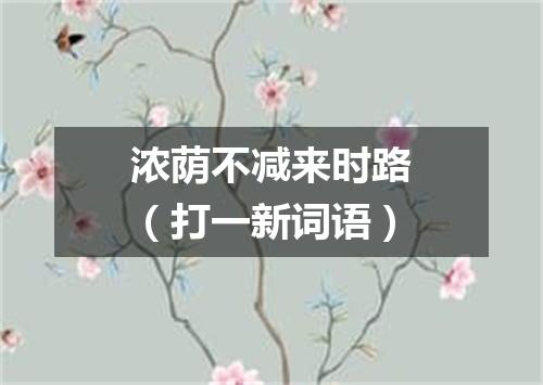 浓荫不减来时路（打一新词语）