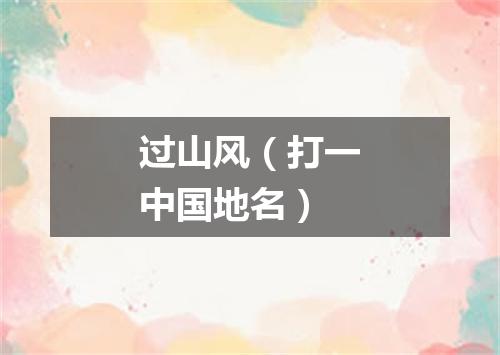 过山风（打一中国地名）