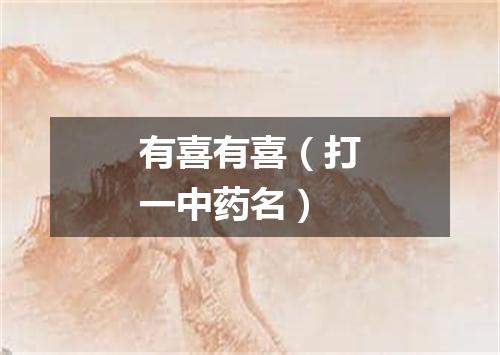 有喜有喜（打一中药名）