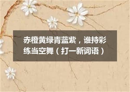 赤橙黄绿青蓝紫，谁持彩练当空舞（打一新词语）