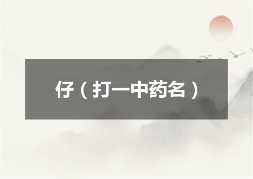 仔（打一中药名）