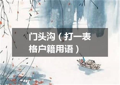 门头沟（打一表格户籍用语）