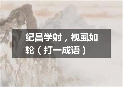 纪昌学射，视虱如轮（打一成语）