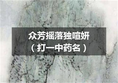 众芳摇落独喧妍（打一中药名）