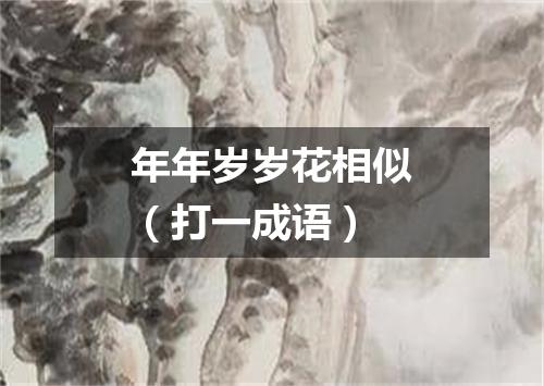 年年岁岁花相似（打一成语）