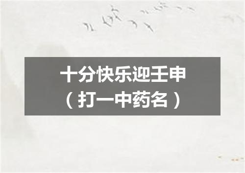 十分快乐迎壬申（打一中药名）
