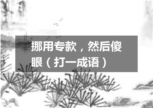 挪用专款，然后傻眼（打一成语）