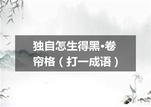 独自怎生得黑·卷帘格（打一成语）