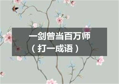 一剑曾当百万师（打一成语）