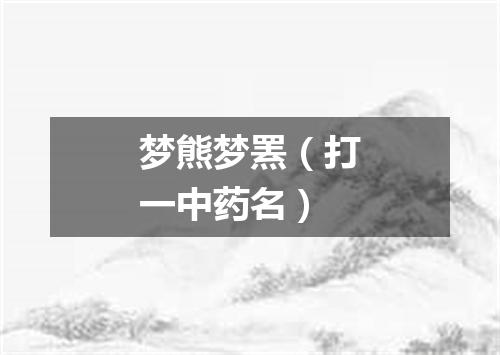 梦熊梦罴（打一中药名）