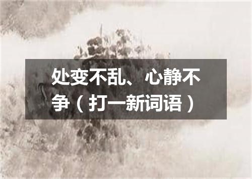 处变不乱、心静不争（打一新词语）