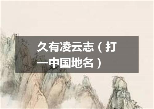 久有凌云志（打一中国地名）