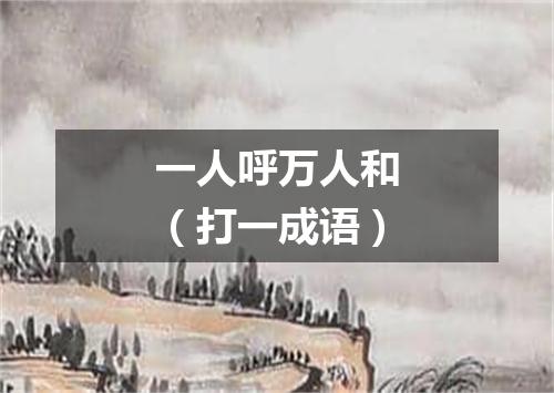 一人呼万人和（打一成语）