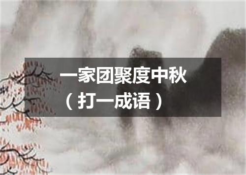 一家团聚度中秋（打一成语）