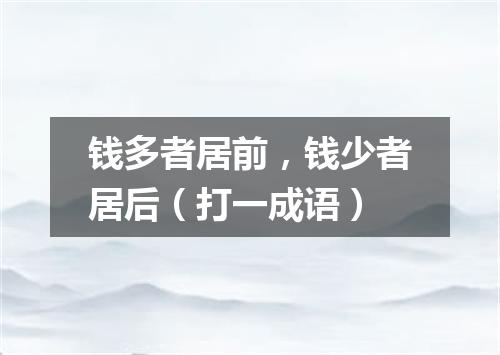钱多者居前，钱少者居后（打一成语）
