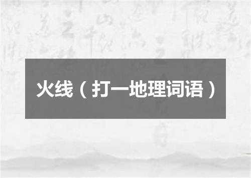 火线（打一地理词语）