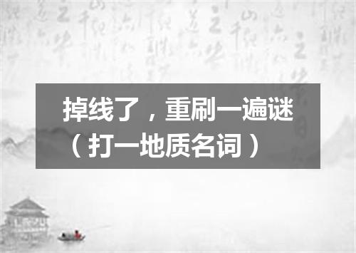掉线了，重刷一遍谜（打一地质名词）