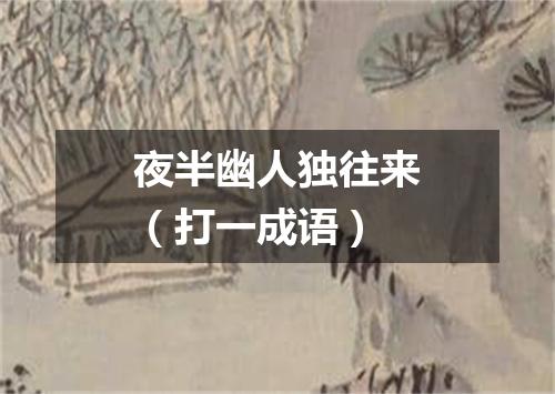 夜半幽人独往来（打一成语）