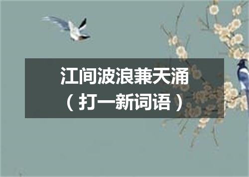 江间波浪兼天涌（打一新词语）