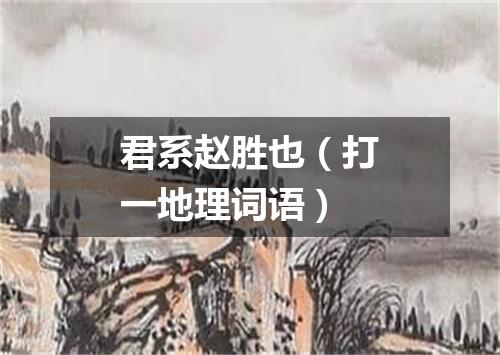 君系赵胜也（打一地理词语）