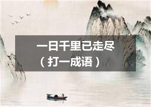 一日千里已走尽（打一成语）