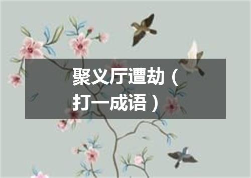 聚义厅遭劫（打一成语）