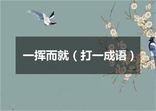 一挥而就（打一成语）