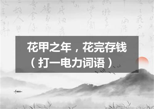 花甲之年，花完存钱（打一电力词语）
