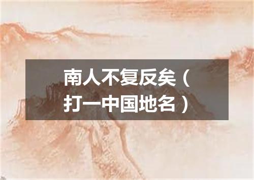 南人不复反矣（打一中国地名）