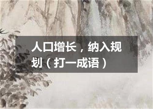 人口增长，纳入规划（打一成语）