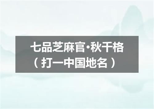 七品芝麻官·秋千格（打一中国地名）