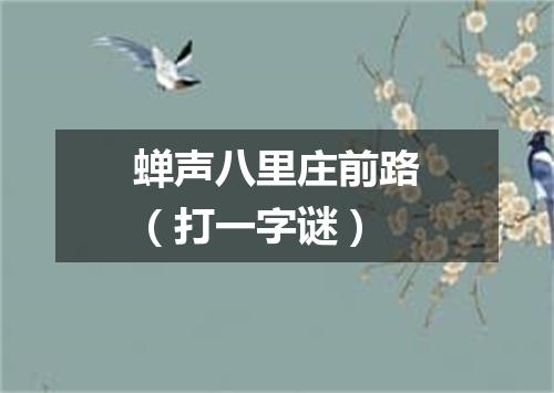 蝉声八里庄前路（打一字谜）