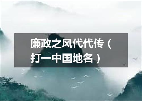 廉政之风代代传（打一中国地名）