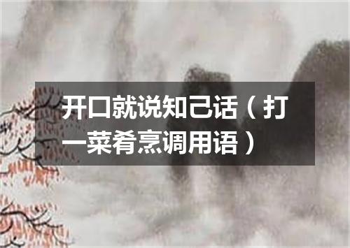 开口就说知己话（打一菜肴烹调用语）