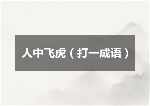 人中飞虎（打一成语）