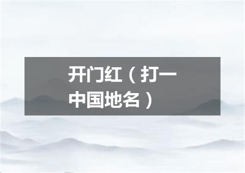 开门红（打一中国地名）