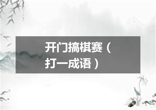 开门搞棋赛（打一成语）