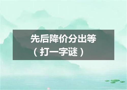 先后降价分出等（打一字谜）