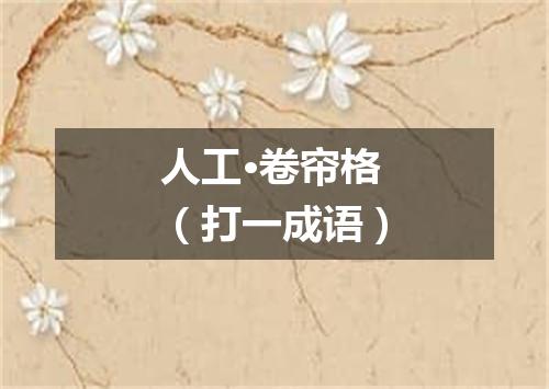 人工·卷帘格（打一成语）