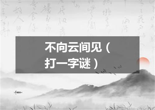 不向云间见（打一字谜）